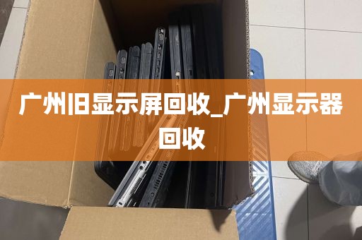 广州旧显示屏回收_广州显示器回收