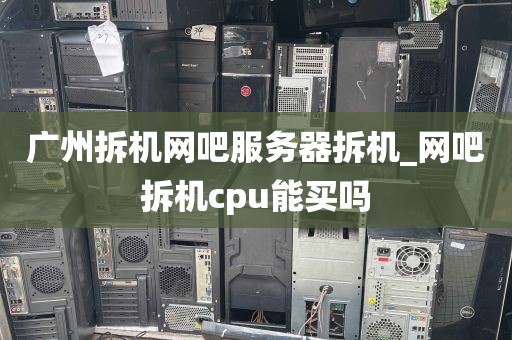 广州拆机网吧服务器拆机_网吧拆机cpu能买吗