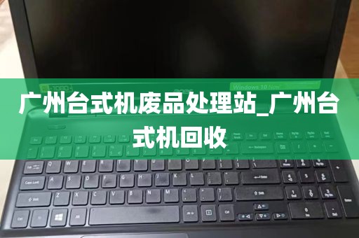 广州台式机废品处理站_广州台式机回收