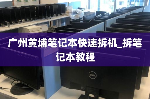广州黄埔笔记本快速拆机_拆笔记本教程