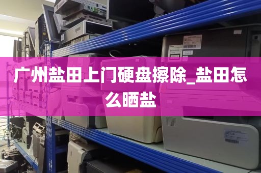 广州盐田上门硬盘擦除_盐田怎么晒盐