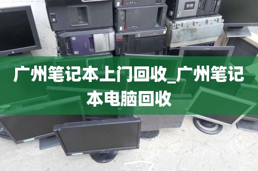 广州笔记本上门回收_广州笔记本电脑回收
