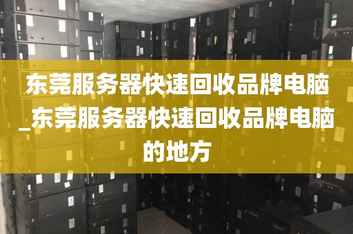 东莞服务器快速回收品牌电脑_东莞服务器快速回收品牌电脑的地方