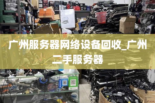 广州服务器网络设备回收_广州二手服务器