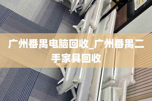 广州番禺电脑回收_广州番禺二手家具回收