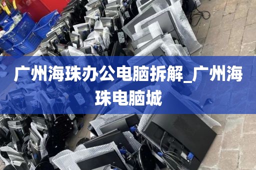 广州海珠办公电脑拆解_广州海珠电脑城