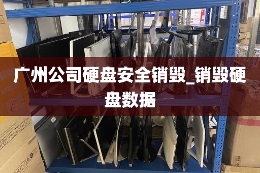 广州公司硬盘安全销毁_销毁硬盘数据