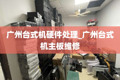 广州台式机硬件处理_广州台式机主板维修