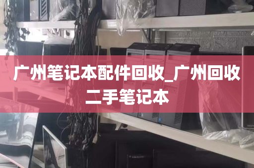 广州笔记本配件回收_广州回收二手笔记本