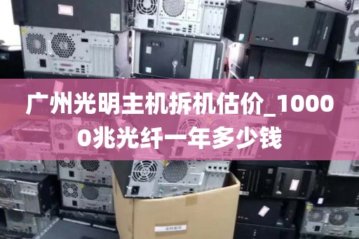 广州光明主机拆机估价_10000兆光纤一年多少钱