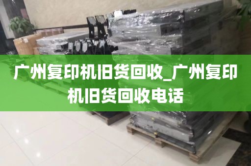 广州复印机旧货回收_广州复印机旧货回收电话