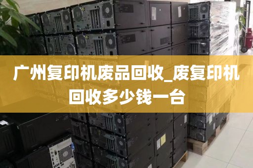 广州复印机废品回收_废复印机回收多少钱一台