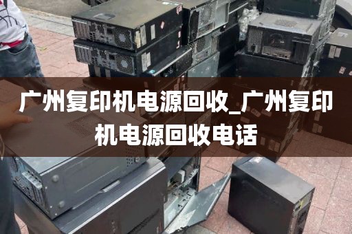 广州复印机电源回收_广州复印机电源回收电话