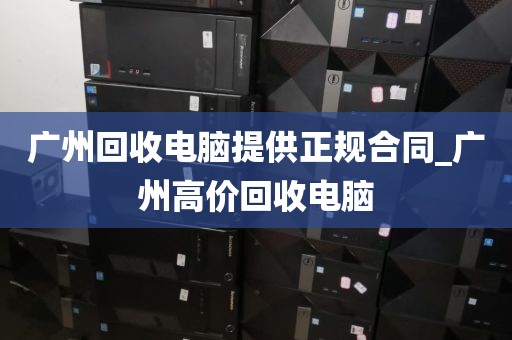 广州回收电脑提供正规合同_广州高价回收电脑