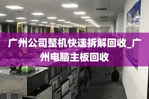 广州公司整机快速拆解回收_广州电脑主板回收