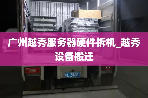 广州越秀服务器硬件拆机_越秀设备搬迁