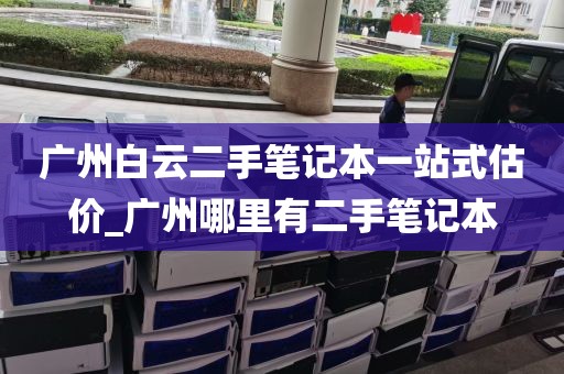 广州白云二手笔记本一站式估价_广州哪里有二手笔记本