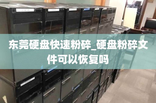 东莞硬盘快速粉碎_硬盘粉碎文件可以恢复吗