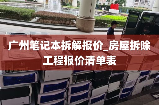 广州笔记本拆解报价_房屋拆除工程报价清单表
