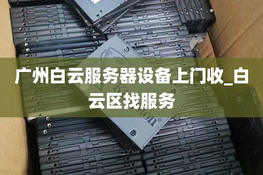 广州白云服务器设备上门收_白云区找服务