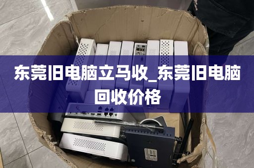 东莞旧电脑立马收_东莞旧电脑回收价格