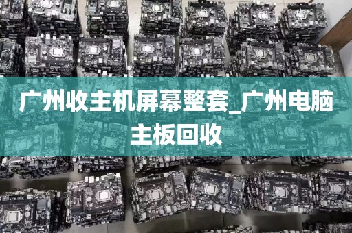 广州收主机屏幕整套_广州电脑主板回收