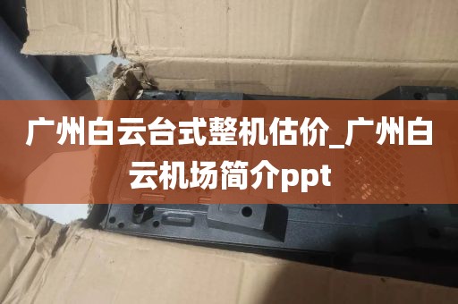 广州白云台式整机估价_广州白云机场简介ppt