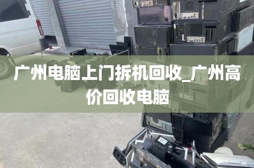 广州电脑上门拆机回收_广州高价回收电脑