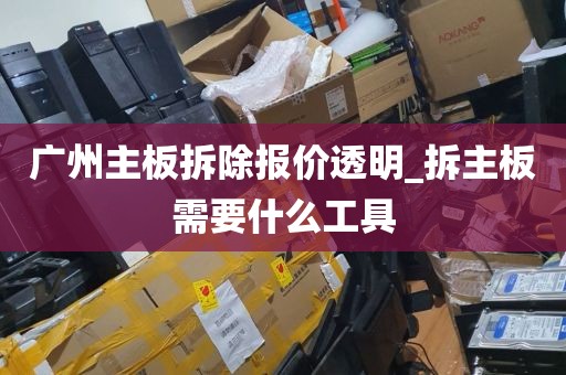 广州主板拆除报价透明_拆主板需要什么工具