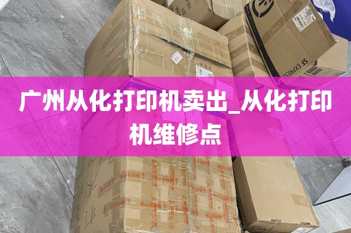 广州从化打印机卖出_从化打印机维修点