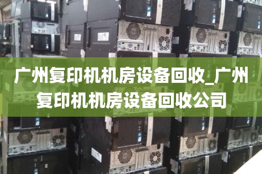 广州复印机机房设备回收_广州复印机机房设备回收公司