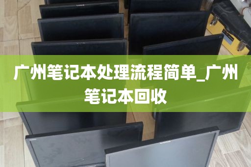 广州笔记本处理流程简单_广州笔记本回收