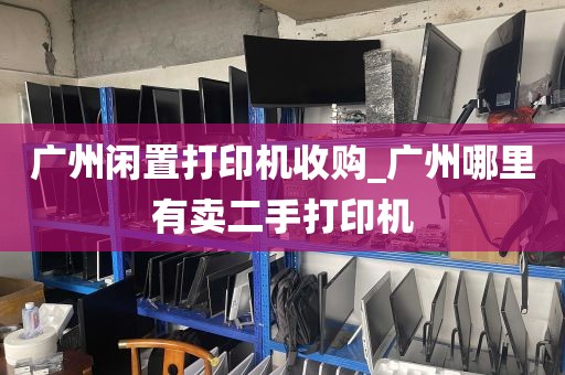 广州闲置打印机收购_广州哪里有卖二手打印机