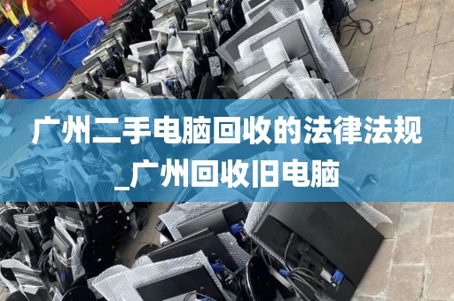 广州二手电脑回收的法律法规_广州回收旧电脑