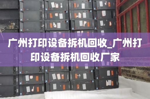 广州打印设备拆机回收_广州打印设备拆机回收厂家