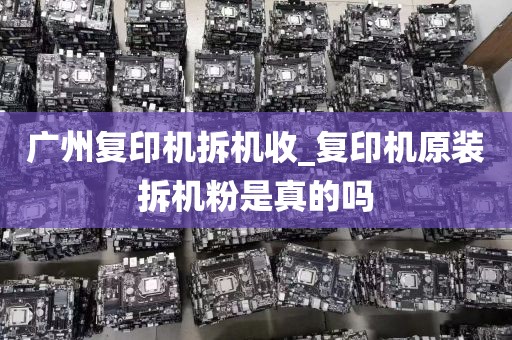广州复印机拆机收_复印机原装拆机粉是真的吗