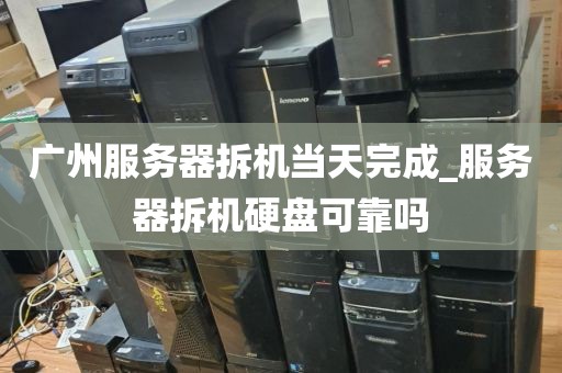 广州服务器拆机当天完成_服务器拆机硬盘可靠吗