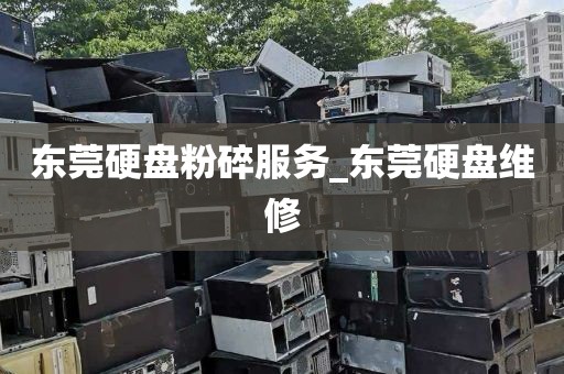 东莞硬盘粉碎服务_东莞硬盘维修