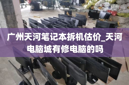 广州天河笔记本拆机估价_天河电脑城有修电脑的吗