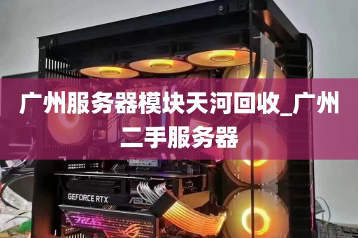 广州服务器模块天河回收_广州二手服务器