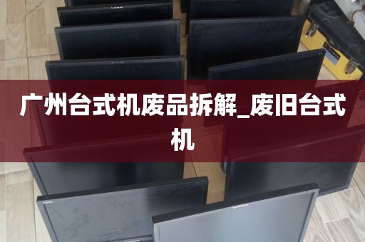 广州台式机废品拆解_废旧台式机