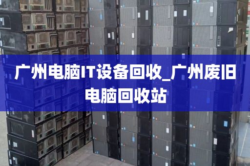 广州电脑IT设备回收_广州废旧电脑回收站