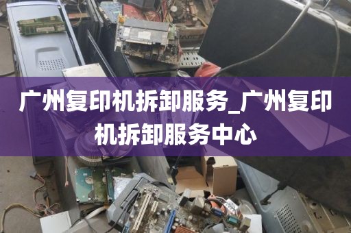 广州复印机拆卸服务_广州复印机拆卸服务中心