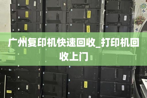 广州复印机快速回收_打印机回收上门