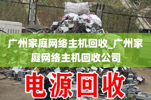 广州家庭网络主机回收_广州家庭网络主机回收公司