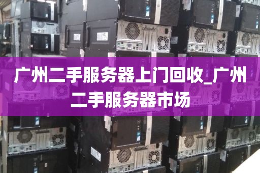 广州二手服务器上门回收_广州二手服务器市场