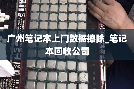 广州笔记本上门数据擦除_笔记本回收公司