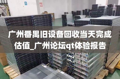 广州番禺旧设备回收当天完成估值_广州论坛qt体验报告