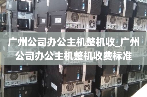 广州公司办公主机整机收_广州公司办公主机整机收费标准