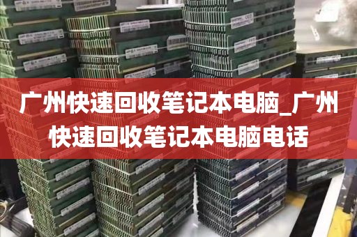 广州快速回收笔记本电脑_广州快速回收笔记本电脑电话